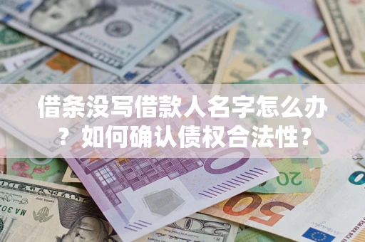 济南借条没写借款人名字怎么办？如何确认债权合法性？