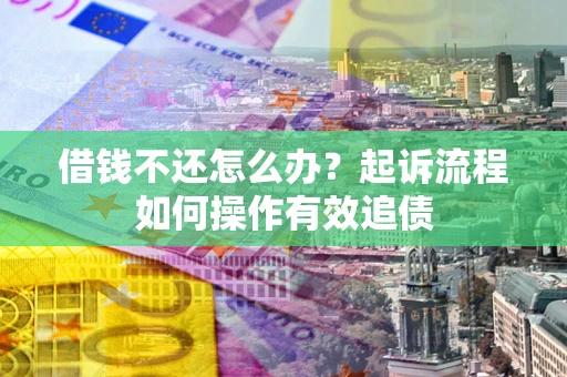 济南借钱不还怎么办？起诉流程如何操作有效追债