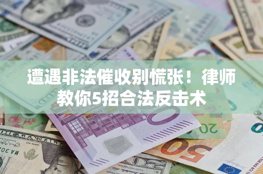 济南遭遇非法催收别慌张！律师教你5招合法反击术