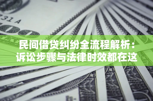 济南民间借贷纠纷全流程解析：诉讼步骤与法律时效都在这儿了
