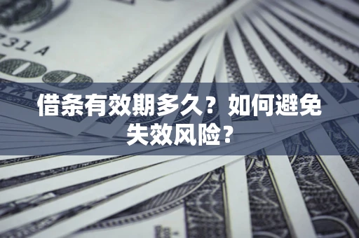济南借条有效期多久？如何避免失效风险？