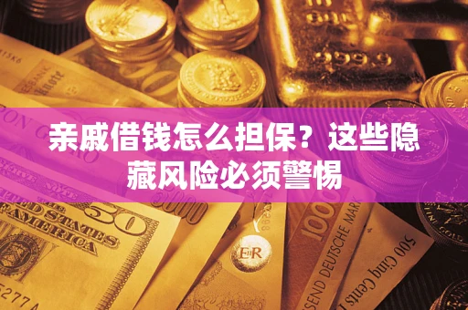 济南亲戚借钱怎么担保？这些隐藏风险必须警惕