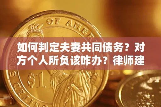 济南如何判定夫妻共同债务？对方个人所负该咋办？律师建议