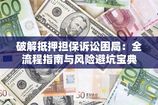 济南破解抵押担保诉讼困局：全流程指南与风险避坑宝典