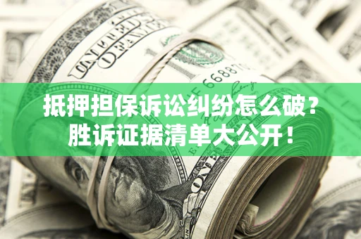 济南抵押担保诉讼纠纷怎么破？胜诉证据清单大公开！