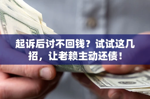 济南起诉后讨不回钱？试试这几招，让老赖主动还债！