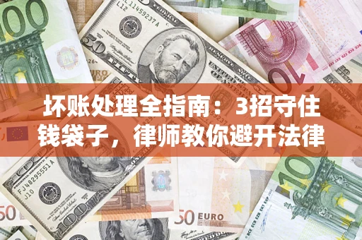 济南坏账处理全指南：3招守住钱袋子，律师教你避开法律雷区