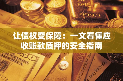 济南让债权变保障：一文看懂应收账款质押的安全指南