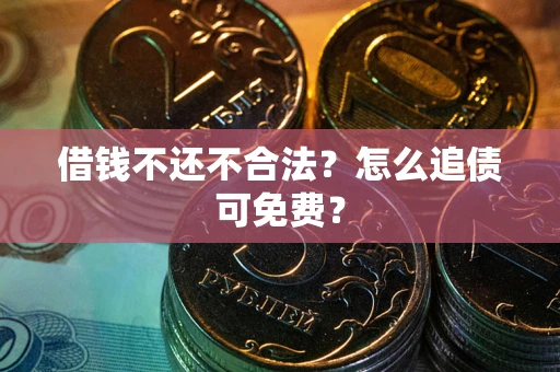济南借钱不还不合法？怎么追债可免费？