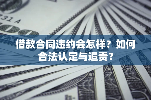 济南借款合同违约会怎样？如何合法认定与追责？