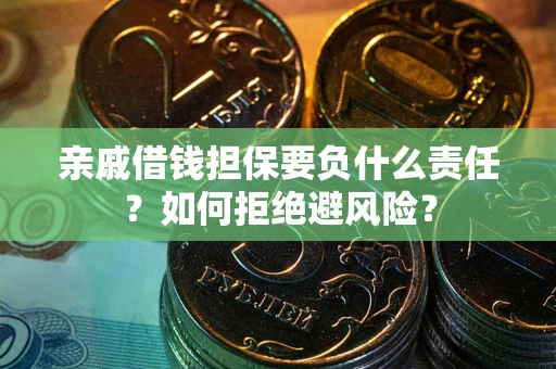 济南亲戚借钱担保要负什么责任？如何拒绝避风险？
