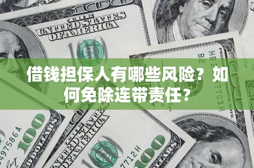 济南借钱担保人有哪些风险？如何免除连带责任？