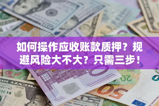 济南如何操作应收账款质押？规避风险大不大？只需三步！