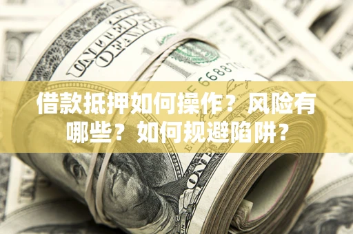 济南借款抵押如何操作?风险有哪些?如何规避陷阱? 济南借款抵押如何操作?风险有哪些?如何规避陷阱?