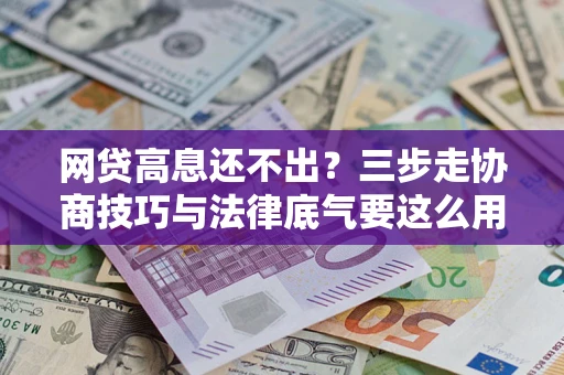 济南网贷高息还不出？三步走协商技巧与法律底气要这么用