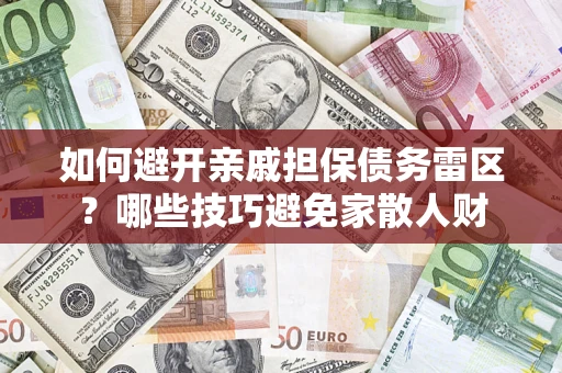 济南如何避开亲戚担保债务雷区？哪些技巧避免家散人财