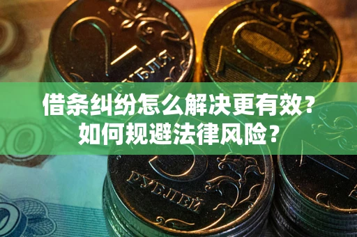 济南借条纠纷怎么解决更有效？如何规避法律风险？
