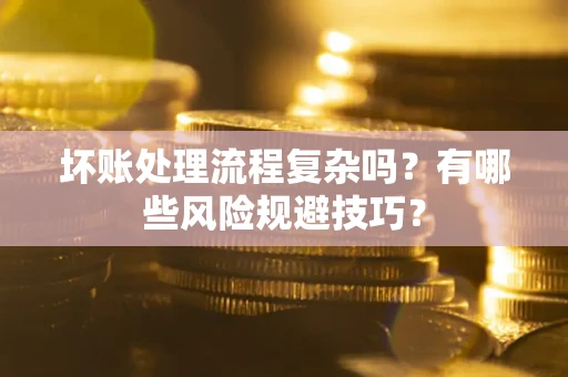 济南坏账处理流程复杂吗？有哪些风险规避技巧？