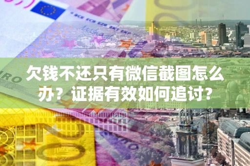济南欠钱不还只有微信截图怎么办？证据有效如何追讨？