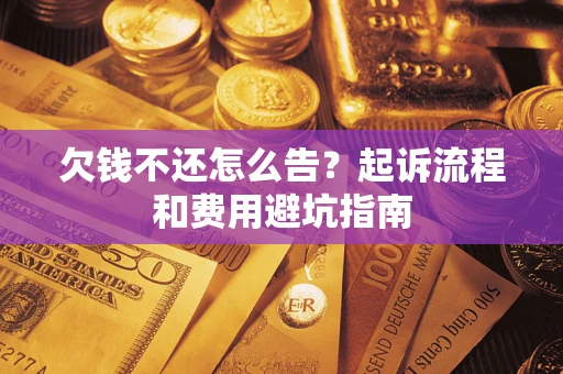 济南欠钱不还怎么告?起诉流程和费用避坑指南 济南欠钱不还怎么告?起诉流程和费用避坑指南