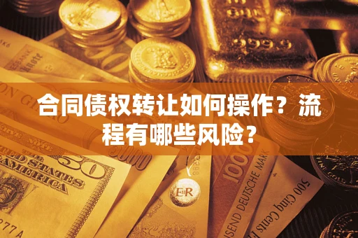 济南合同债权转让如何操作？流程有哪些风险？