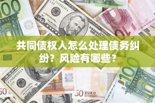 济南共同债权人怎么处理债务纠纷？风险有哪些？
