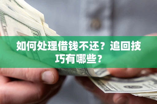 济南如何处理借钱不还？追回技巧有哪些？
