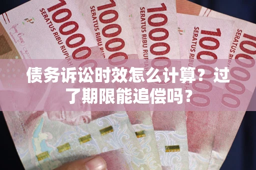 济南债务诉讼时效怎么计算？过了期限能追偿吗？