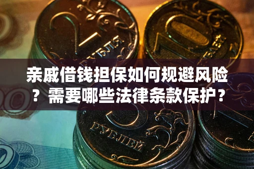 济南亲戚借钱担保如何规避风险？需要哪些法律条款保护？