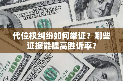 济南代位权纠纷如何举证？哪些证据能提高胜诉率？