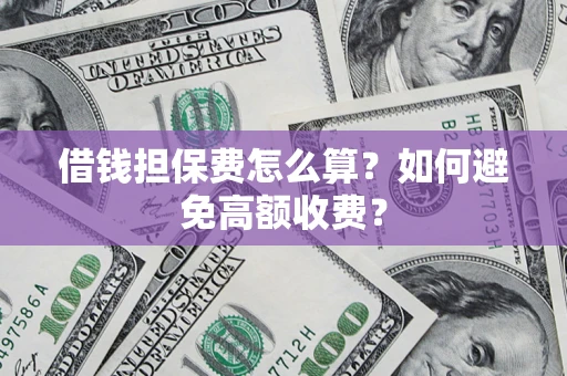 济南借钱担保费怎么算？如何避免高额收费？