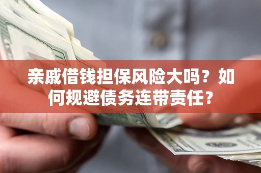 济南亲戚借钱担保风险大吗？如何规避债务连带责任？
