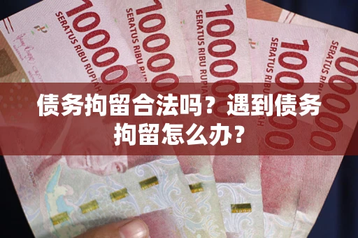济南债务拘留合法吗？遇到债务拘留怎么办？
