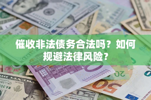济南催收非法债务合法吗？如何规避法律风险？