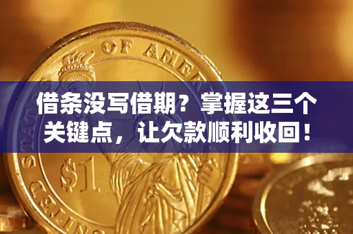 济南借条没写借期？掌握这三个关键点，让欠款顺利收回！