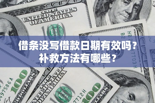 济南借条没写借款日期有效吗?补救方法有哪些? 济南借条没写借款日期有效吗?补救方法有哪些?