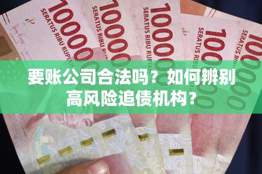 济南要账公司合法吗？如何辨别高风险追债机构？