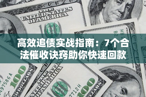 济南高效追债实战指南：7个合法催收诀窍助你快速回款