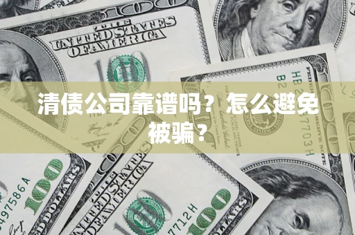 济南清债公司靠谱吗？怎么避免被骗？