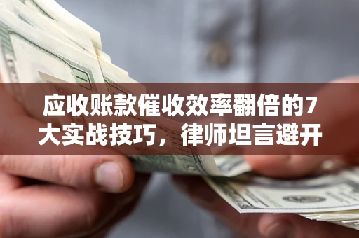 济南应收账款催收效率翻倍的7大实战技巧，律师坦言避开这些法律雷区最关键