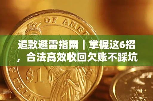 济南追款避雷指南｜掌握这6招，合法高效收回欠账不踩坑