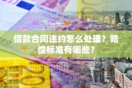 济南借款合同违约怎么处理？赔偿标准有哪些？