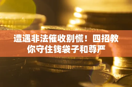 济南遭遇非法催收别慌！四招教你守住钱袋子和尊严
