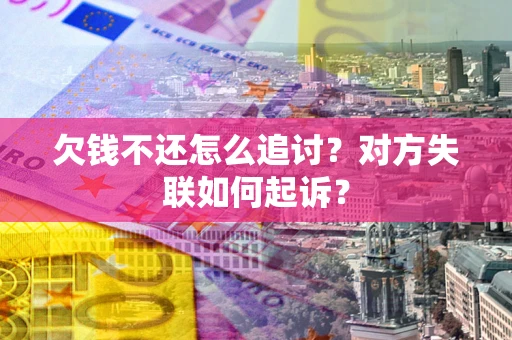济南欠钱不还怎么追讨？对方失联如何起诉？