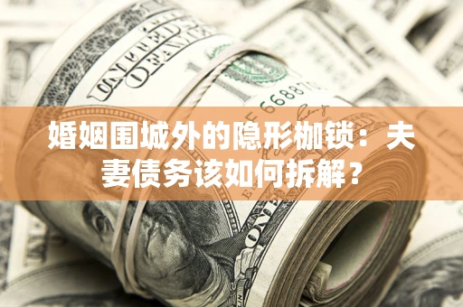 济南婚姻围城外的隐形枷锁：夫妻债务该如何拆解？