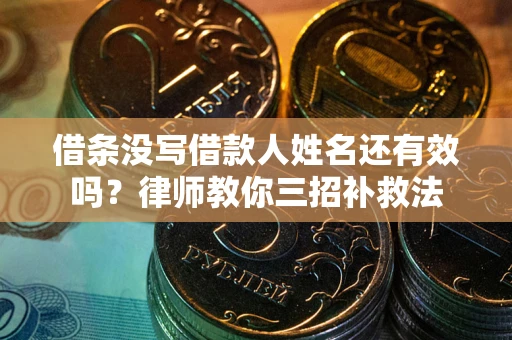 济南借条没写借款人姓名还有效吗？律师教你三招补救法