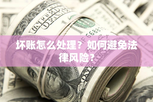 济南坏账怎么处理？如何避免法律风险？