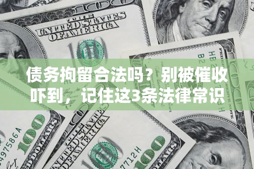 济南债务拘留合法吗?别被催收吓到,记住这3条法律常识 济南债务拘留合法吗?别被催收吓到,记住这3条法律常识