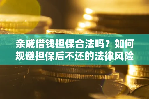 济南亲戚借钱担保合法吗？如何规避担保后不还的法律风险？