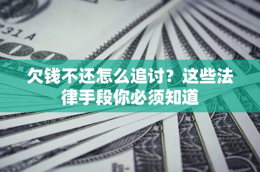 济南欠钱不还怎么追讨？这些法律手段你必须知道